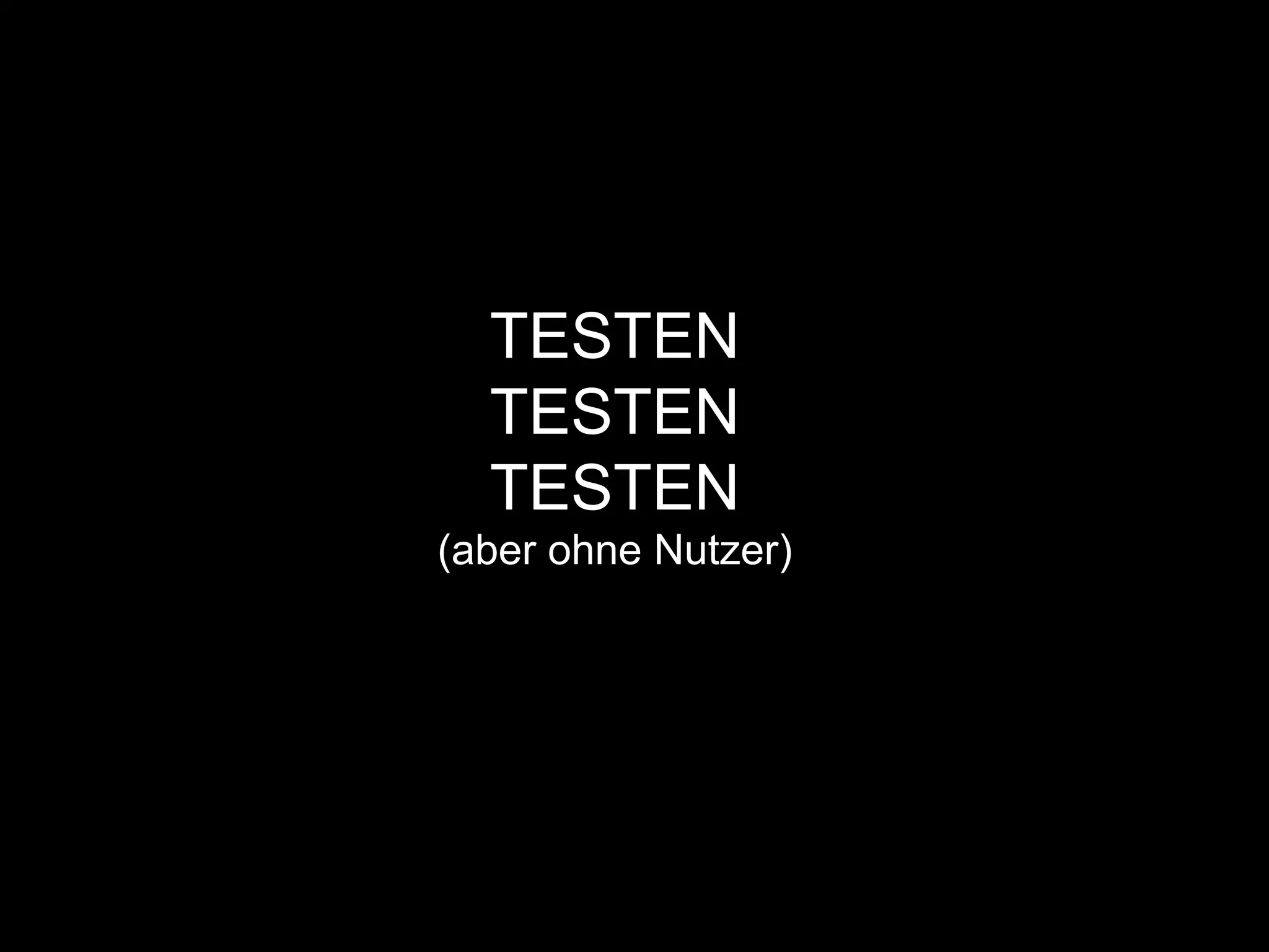 TESTEN
TESTEN
TESTEN
(aber ohne Nutzer)
 