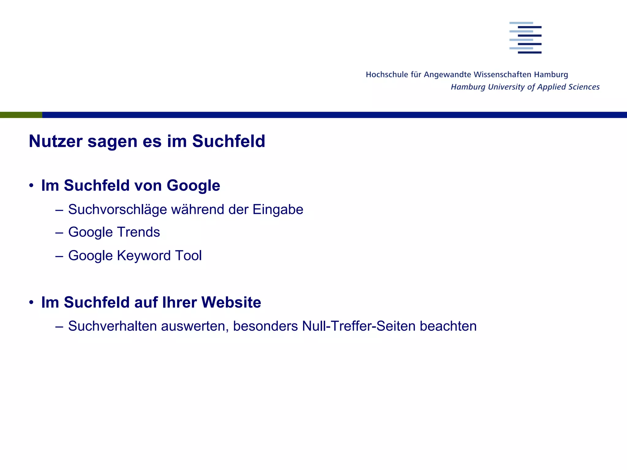 Nutzer sagen es im Suchfeld
•  Im Suchfeld von Google
–  Suchvorschläge während der Eingabe
–  Google Trends
–  Google Keyword Tool
•  Im Suchfeld auf Ihrer Website
–  Suchverhalten auswerten, besonders Null-Treffer-Seiten beachten
 