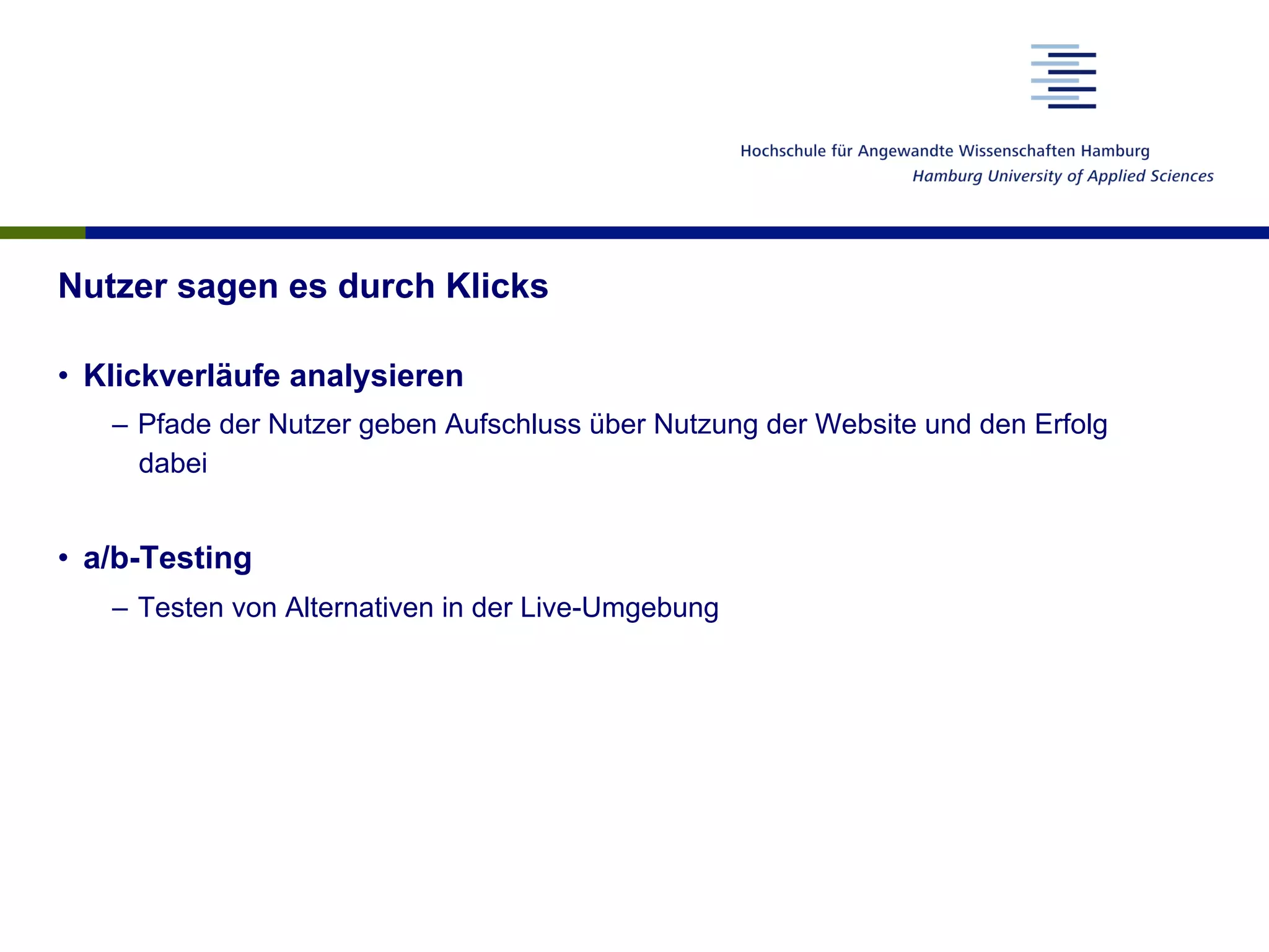 Nutzer sagen es durch Klicks
•  Klickverläufe analysieren
–  Pfade der Nutzer geben Aufschluss über Nutzung der Website und den Erfolg
dabei
•  a/b-Testing
–  Testen von Alternativen in der Live-Umgebung
 