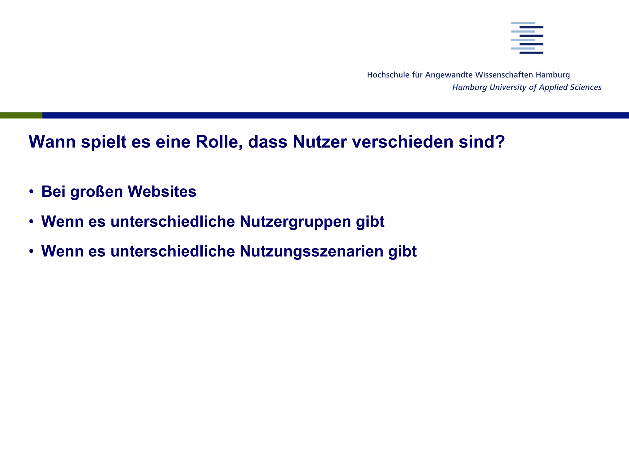 Wann spielt es eine Rolle, dass Nutzer verschieden sind?
•  Bei großen Websites
•  Wenn es unterschiedliche Nutzergruppen gibt
•  Wenn es unterschiedliche Nutzungsszenarien gibt
 