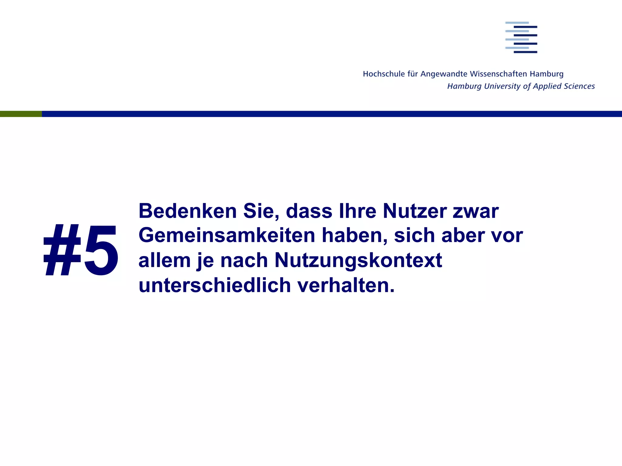 #5
Bedenken Sie, dass Ihre Nutzer zwar
Gemeinsamkeiten haben, sich aber vor
allem je nach Nutzungskontext
unterschiedlich verhalten.
 