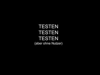 TESTEN
TESTEN
TESTEN
(aber ohne Nutzer)
 