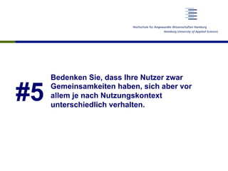 #5
Bedenken Sie, dass Ihre Nutzer zwar
Gemeinsamkeiten haben, sich aber vor
allem je nach Nutzungskontext
unterschiedlich verhalten.
 