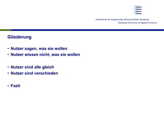 Gliederung
•  Nutzer sagen, was sie wollen
•  Nutzer wissen nicht, was sie wollen
•  Nutzer sind alle gleich
•  Nutzer sind verschieden
•  Fazit
 