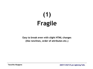 (1) Fragile Easy to break even with slight HTML changes (like newlines, order of attributes etc.) 