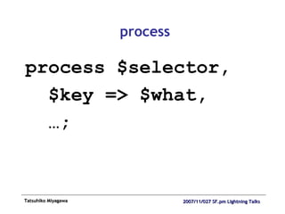 process process $selector, $key => $what, … ; 