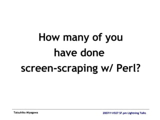 How many of you have done  screen-scraping w/ Perl? 