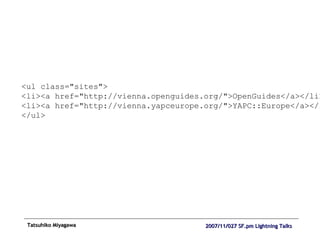 <ul class="sites"> <li><a href="http://vienna.openguides.org/">OpenGuides</a></li> <li><a href="http://vienna.yapceurope.org/">YAPC::Europe</a></li> </ul> 