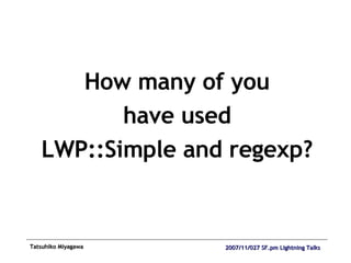 How many of you have used LWP::Simple and regexp? 