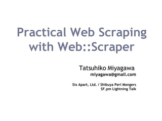 Practical Web Scraping with Web::Scraper Tatsuhiko Miyagawa   [email_address] Six Apart, Ltd. / Shibuya Perl Mongers SF.pm Lightning Talk 