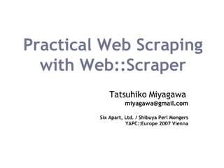 Practical Web Scraping with Web::Scraper Tatsuhiko Miyagawa   [email_address] Six Apart, Ltd. / Shibuya Perl Mongers YAPC:...