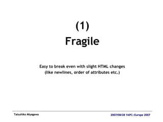 (1) Fragile Easy to break even with slight HTML changes (like newlines, order of attributes etc.) 