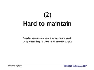 (2) Hard to maintain Regular expression based scrapers are good  Only when they're used in write-only scripts 
