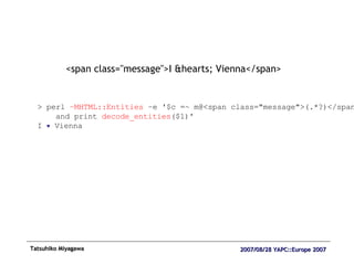 <span class="message">I &hearts; Vienna</span> > perl  –MHTML::Entities  –e '$c =~ m@<span class="message">(.*?)</span>@  and print  decode_entities ($1)' I  ♥  Vienna 