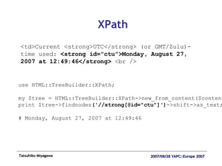 XPath <td>Current <strong>UTC</strong> (or GMT/Zulu)-time used:  <strong id="ctu">Monday, August 27, 2007 at 12:49:46</strong>  <br /> use HTML::TreeBuilder::XPath; my $tree = HTML::TreeBuilder::XPath->new_from_content($content); print $tree->findnodes ('//strong[@id="ctu"]') ->shift->as_text; # Monday, August 27, 2007 at 12:49:46 