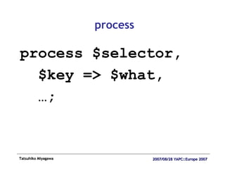 process process $selector, $key => $what, … ; 