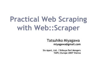 Practical Web Scraping with Web::Scraper Tatsuhiko Miyagawa   [email_address] Six Apart, Ltd. / Shibuya Perl Mongers YAPC::Europe 2007 Vienna 