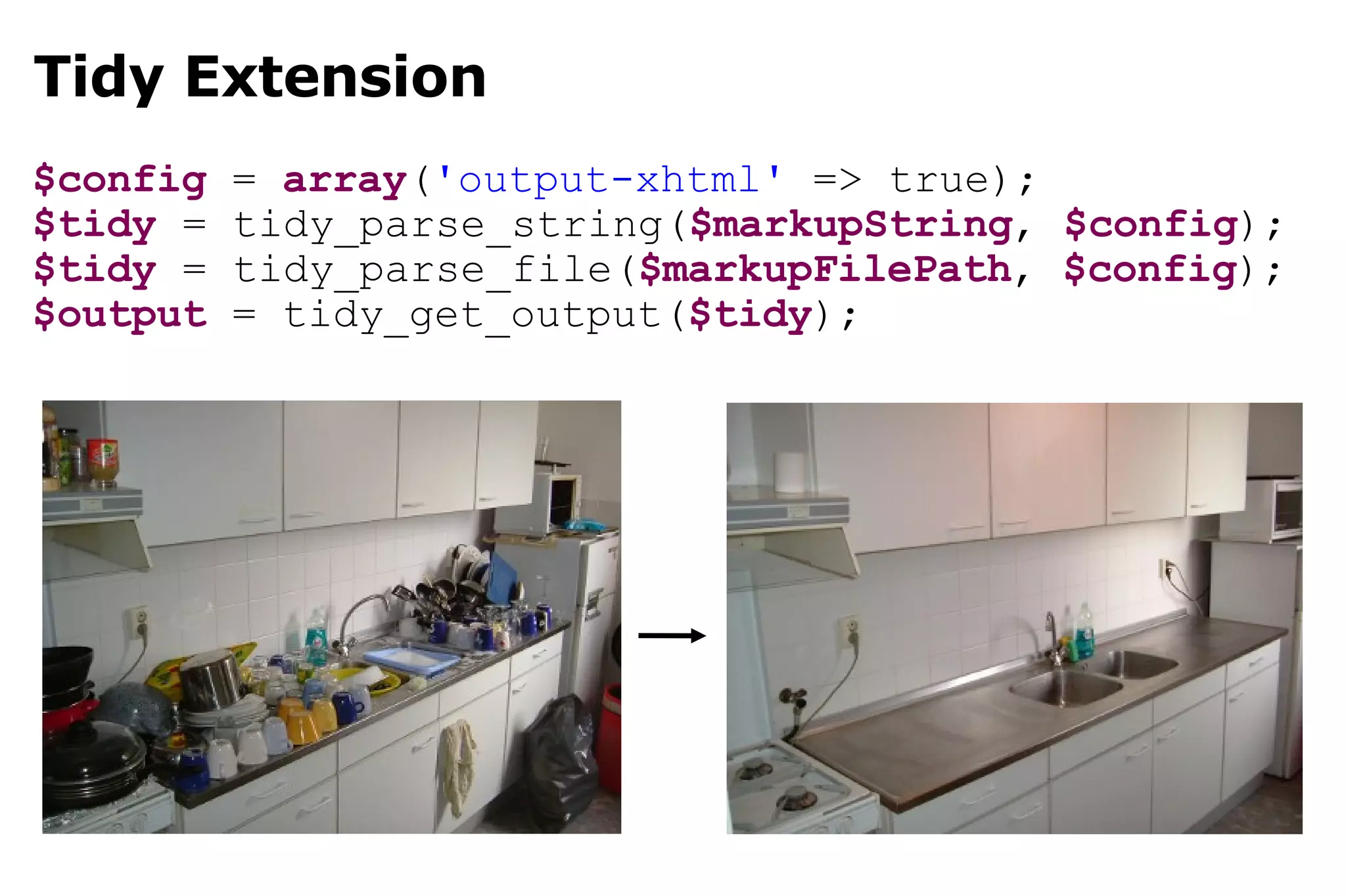 Tidy Extension $config  =  array ( 'output-xhtml'  => true); $tidy  = tidy_parse_string( $markupString ,  $config ); $tidy  = tidy_parse_file( $markupFilePath ,  $config ); $output  = tidy_get_output( $tidy ); 