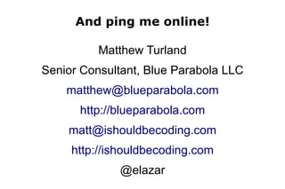 And ping me online!

          Matthew Turland
Senior Consultant, Blue Parabola LLC
    matthew@blueparabola.com
      htt...