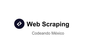 Web Scraping
Codeando México

 