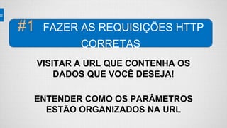 VISITAR A URL QUE CONTENHA OS
DADOS QUE VOCÊ DESEJA!
ENTENDER COMO OS PARÂMETROS
ESTÃO ORGANIZADOS NA URL
#1 FAZER AS REQUISIÇÕES HTTP
CORRETAS
 