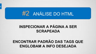 INSPECIONAR A PÁGINA A SER
SCRAPEADA
ENCONTRAR PADRÃO DAS TAGS QUE
ENGLOBAM A INFO DESEJADA
#2 ANÁLISE DO HTML
 