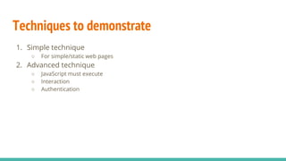 Techniques to demonstrate
1. Simple technique
○ For simple/static web pages
2. Advanced technique
○ JavaScript must execute
○ Interaction
○ Authentication
 