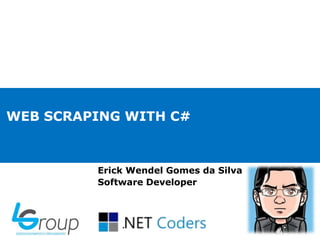 WEB SCRAPING WITH C#
Erick Wendel Gomes da Silva
Software Developer
 