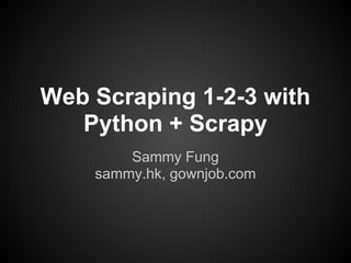 Web Scraping 1-2-3 with
   Python + Scrapy
        Sammy Fung
    sammy.hk, gownjob.com
 