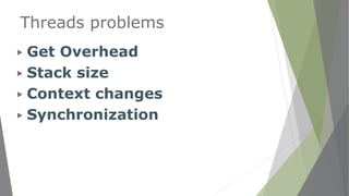 Threads problems
▶ Get Overhead
▶ Stack size
▶ Context changes
▶ Synchronization
 
