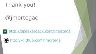 Thank you!
@jmortegac
http://speakerdeck.com/jmortega
http://github.com/jmortega
 