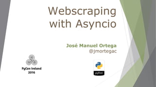 Webscraping
with Asyncio
José Manuel Ortega
@jmortegac
 