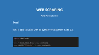 WEB SCRAPING
lxml
lxml is able to works with all python versions from 2.x to 3.x.
Part2: Parsing Content
 
