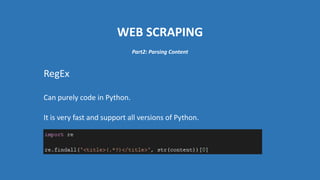 WEB SCRAPING
RegEx
Can purely code in Python.
It is very fast and support all versions of Python.
Part2: Parsing Content
 