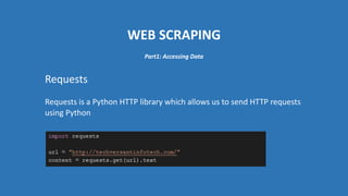 WEB SCRAPING
Requests
Requests is a Python HTTP library which allows us to send HTTP requests
using Python
Part1: Accessing Data
 