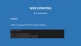 WEB SCRAPING
Urllib3
urllib3 is a powerful, HTTP client for Python
Part1: Accessing Data
 