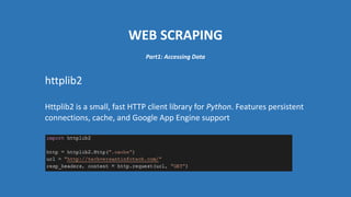 WEB SCRAPING
httplib2
Httplib2 is a small, fast HTTP client library for Python. Features persistent
connections, cache, and Google App Engine support
Part1: Accessing Data
 