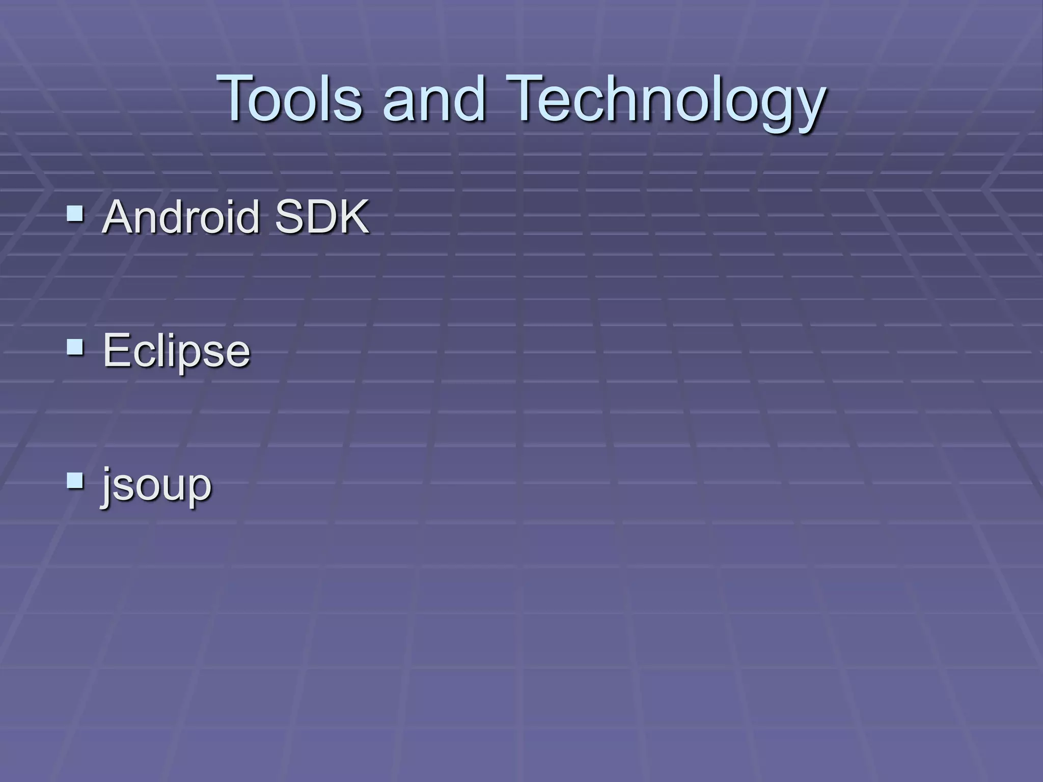 Tools and Technology
 Android SDK
 Eclipse
 jsoup
 