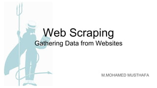Web Scraping
Gathering Data from Websites
M.MOHAMED MUSTHAFA
 