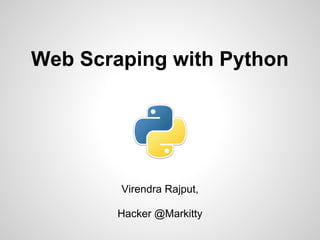 Web Scraping with Python
Virendra Rajput,
Hacker @Markitty
 
