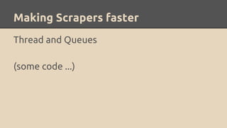 Making Scrapers faster
Thread and Queues
(some code ...)
 