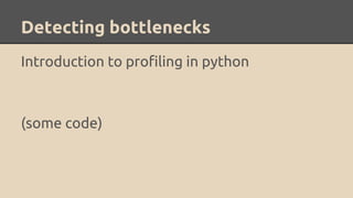 Detecting bottlenecks
Introduction to profiling in python
(some code)
 