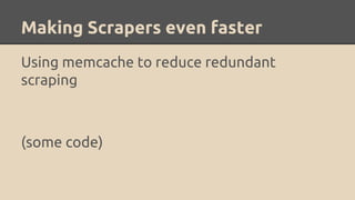Making Scrapers even faster
Using memcache to reduce redundant
scraping
(some code)
 