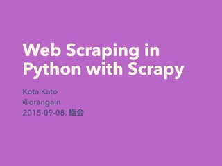 Web Scraping in
Python with Scrapy
Kota Kato
@orangain
2015-09-08, 鮨会
 
