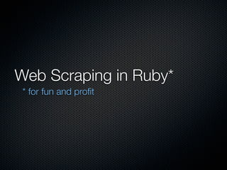 Web Scraping in Ruby*
 * for fun and proﬁt
 