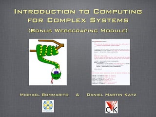 Introduction to Computing
for Complex Systems
(Bonus Webscraping Module)
Michael Bommarito & Daniel Martin Katz
 