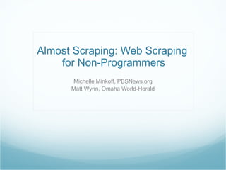 Almost Scraping: Web Scraping  for Non-Programmers Michelle Minkoff, PBSNews.org Matt Wynn, Omaha World-Herald 