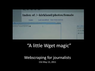 “A little Wget magic” Webscraping for journalists CAJ May 13, 2011 