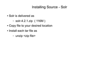 Installing Source - Solr
● Solr is delivered as
– solr-4.2.1.zip ( 116M )
● Copy file to your desired location
● Install e...