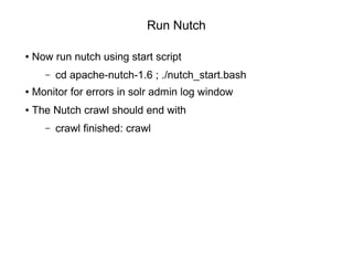Run Nutch
● Now run nutch using start script
– cd apache-nutch-1.6 ; ./nutch_start.bash
● Monitor for errors in solr admin...